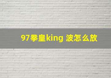 97拳皇king 波怎么放